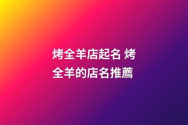 烤全羊店起名 烤全羊的店名推薦-第1張-店鋪起名-玄機派